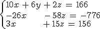  \left \{10x \,+\, 6y \,+\, 2z\, =\, 166 \\ -26x\, \;\;\;\;\; -\,58z \,=\,-776 \\ 3x\, \;\;\;\;\;\;\;\; +\,15z \,=\,156
