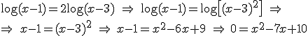 \log(x-1)=2\log(x-3) \ \Rightarrow \ \log(x-1)=\log \[(x-3)^2\] \ \Rightarrow \\ \Rightarrow \ x-1=(x-3)^2 \ \Rightarrow \ x-1=x^2-6x+9 \ \Rightarrow \ 0=x^2-7x+10
