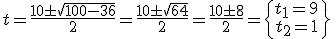 t=\frac{10\pm\sqrt{100-36}}{2}=\frac{10\pm\sqrt{64}}{2}=\frac{10\pm 8}{2}=\begin{Bmatrix} t_1=9 & \mbox{}&\	_2=1 & \mbox{}&\end{matrix}